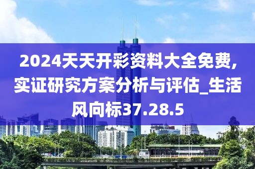 2024天天开彩资料大全免费,实证研究方案分析与评估_生活风向标37.28.5