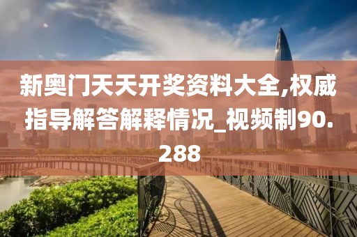 新奥门天天开奖资料大全,权威指导解答解释情况_视频制90.288