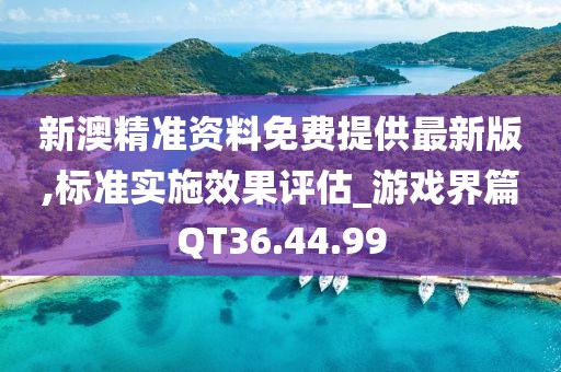 新澳精准资料免费提供最新版,标准实施效果评估_游戏界篇QT36.44.99