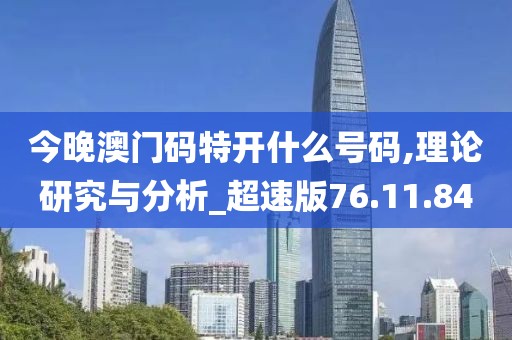 今晚澳门码特开什么号码,理论研究与分析_超速版76.11.84