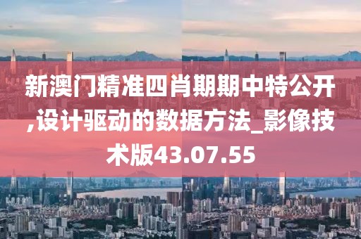 新澳门精准四肖期期中特公开,设计驱动的数据方法_影像技术版43.07.55