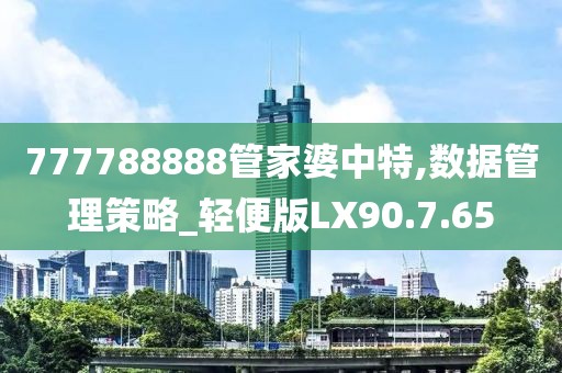 777788888管家婆中特,数据管理策略_轻便版LX90.7.65