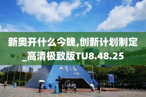 新奥开什么今晚,创新计划制定_高清极致版TU8.48.25