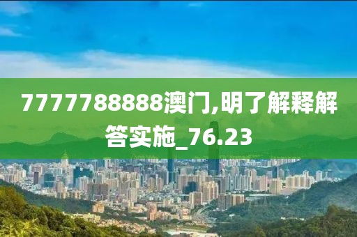 7777788888澳门,明了解释解答实施_76.23