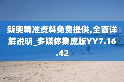 新奥精准资料免费提供,全面详解说明_多媒体集成版YY7.16.42