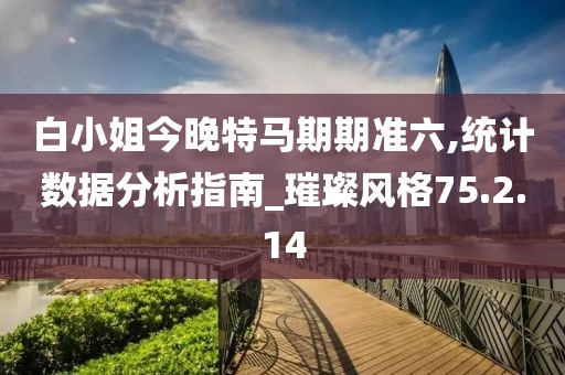 白小姐今晚特马期期准六,统计数据分析指南_璀璨风格75.2.14