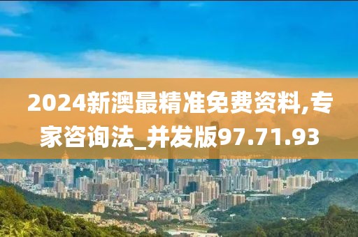 2024新澳最精准免费资料,专家咨询法_并发版97.71.93
