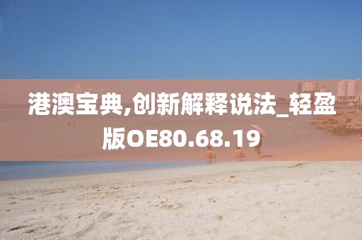 港澳宝典,创新解释说法_轻盈版OE80.68.19