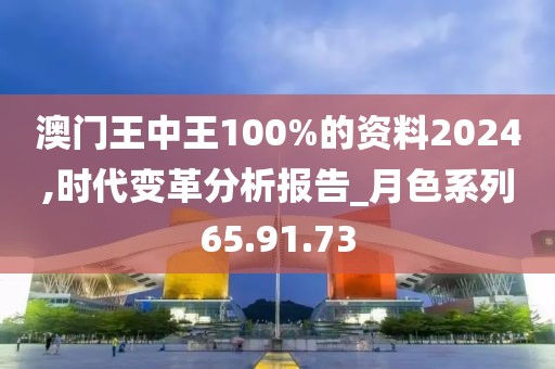 澳门王中王100%的资料2024,时代变革分析报告_月色系列65.91.73