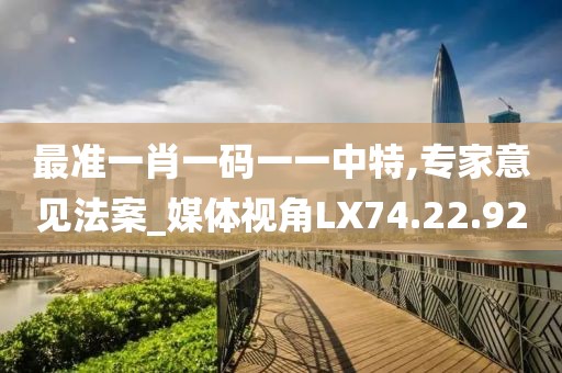 最准一肖一码一一中特,专家意见法案_媒体视角LX74.22.92