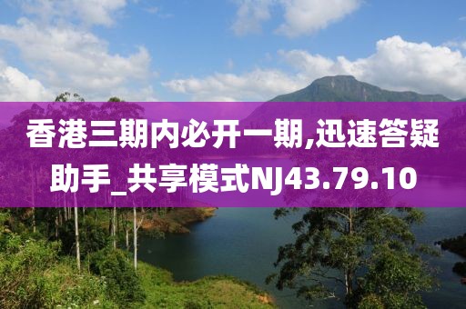 香港三期内必开一期,迅速答疑助手_共享模式NJ43.79.10