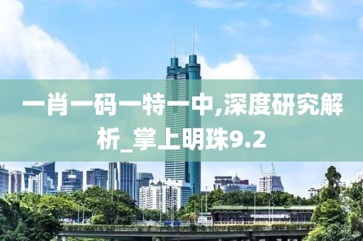 一肖一码一特一中,深度研究解析_掌上明珠9.2