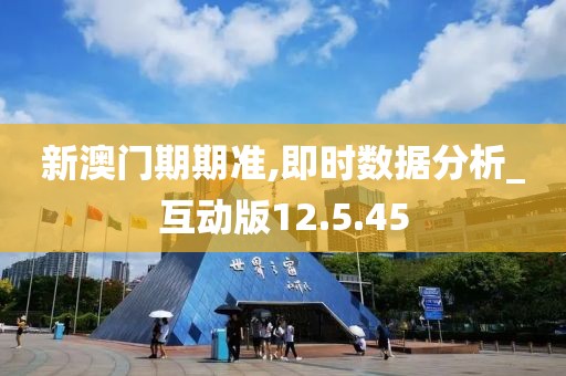 新澳门期期准,即时数据分析_互动版12.5.45