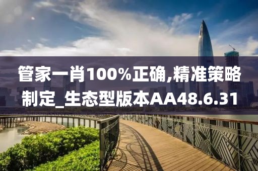 管家一肖100%正确,精准策略制定_生态型版本AA48.6.31