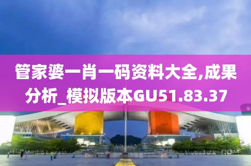 管家婆一肖一码资料大全,成果分析_模拟版本GU51.83.37