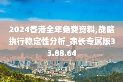 2024香港全年免费资料,战略执行稳定性分析_家长专属版33.88.64