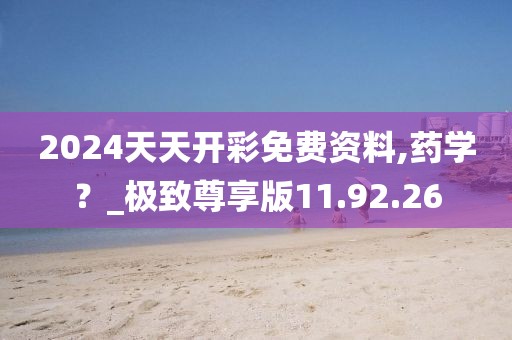 2024天天开彩免费资料,药学？_极致尊享版11.92.26