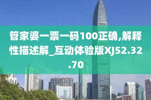 管家婆一票一码100正确,解释性描述解_互动体验版XJ52.32.70