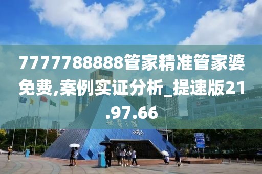 7777788888管家精准管家婆免费,案例实证分析_提速版21.97.66