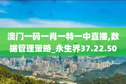 澳门一码一肖一特一中直播,数据管理策略_永生界37.22.50