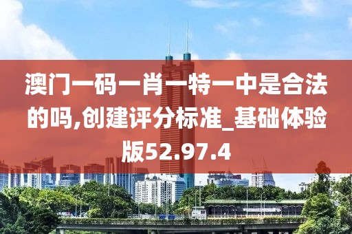 澳门一码一肖一特一中是合法的吗,创建评分标准_基础体验版52.97.4