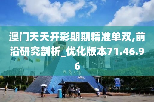 澳门天天开彩期期精准单双,前沿研究剖析_优化版本71.46.96