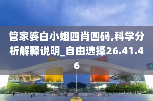 管家婆白小姐四肖四码,科学分析解释说明_自由选择26.41.46