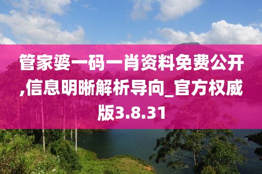 管家婆一码一肖资料免费公开,信息明晰解析导向_官方权威版3.8.31