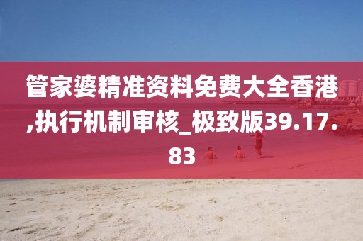 管家婆精准资料免费大全香港,执行机制审核_极致版39.17.83