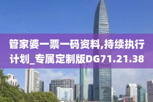 管家婆一票一码资料,持续执行计划_专属定制版DG71.21.38