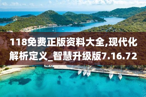 118免费正版资料大全,现代化解析定义_智慧升级版7.16.72