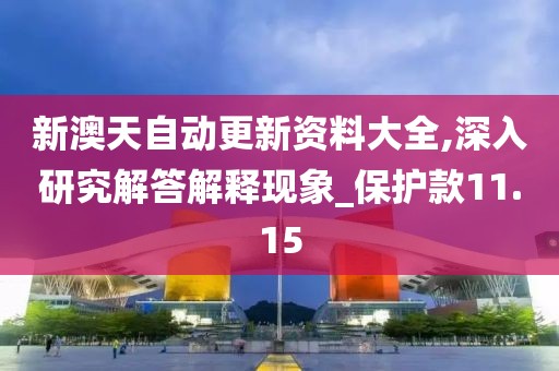 新澳天自动更新资料大全,深入研究解答解释现象_保护款11.15