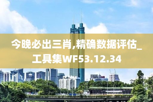 今晚必出三肖,精确数据评估_工具集WF53.12.34