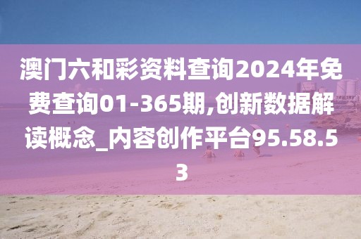 澳门六和彩资料查询2024年免费查询01-365期,创新数据解读概念_内容创作平台95.58.53