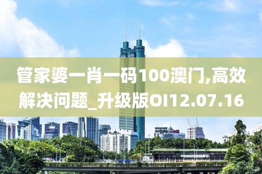 管家婆一肖一码100澳门,高效解决问题_升级版OI12.07.16