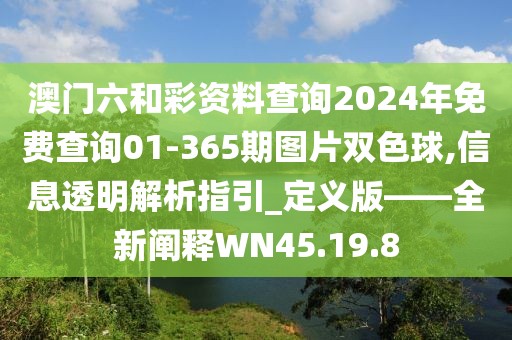 澳门六和彩资料查询2024年免费查询01-365期图片双色球,信息透明解析指引_定义版——全新阐释WN45.19.8