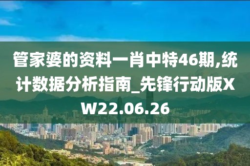 管家婆的资料一肖中特46期,统计数据分析指南_先锋行动版XW22.06.26