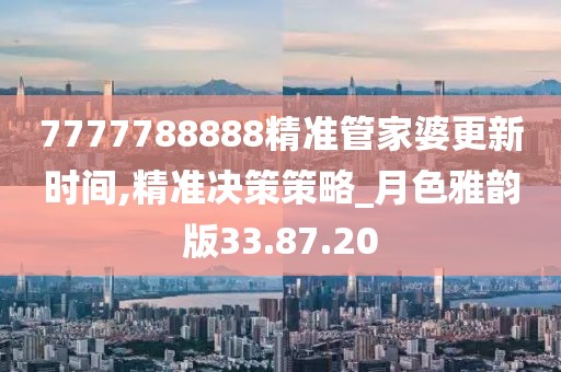 7777788888精准管家婆更新时间,精准决策策略_月色雅韵版33.87.20