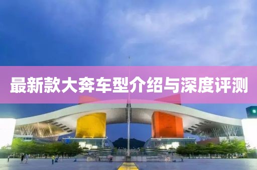 最新款大奔车型介绍与深度评测