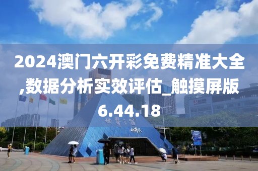 2024澳门六开彩免费精准大全,数据分析实效评估_触摸屏版6.44.18