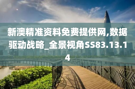 新澳精准资料免费提供网,数据驱动战略_全景视角SS83.13.14