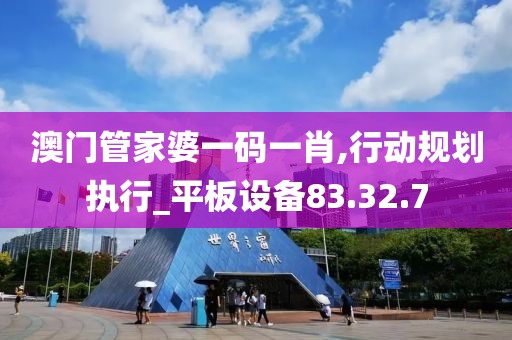 澳门管家婆一码一肖,行动规划执行_平板设备83.32.7