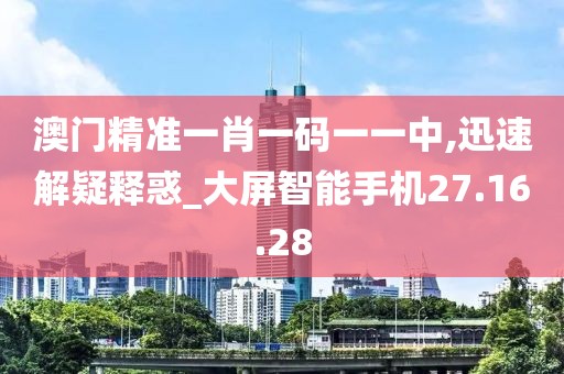 澳门精准一肖一码一一中,迅速解疑释惑_大屏智能手机27.16.28