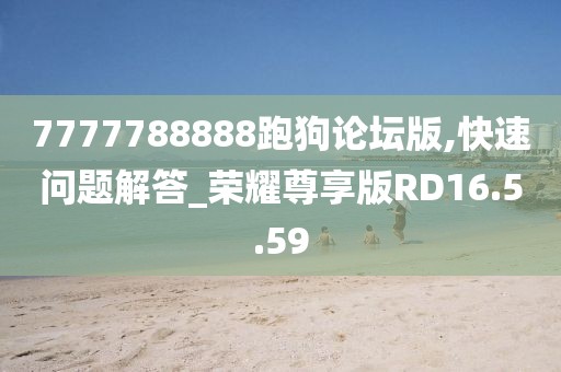 7777788888跑狗论坛版,快速问题解答_荣耀尊享版RD16.5.59