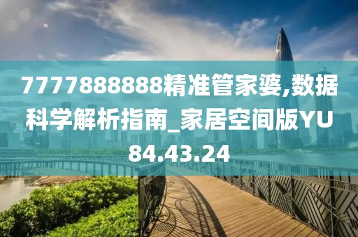 7777888888精准管家婆,数据科学解析指南_家居空间版YU84.43.24
