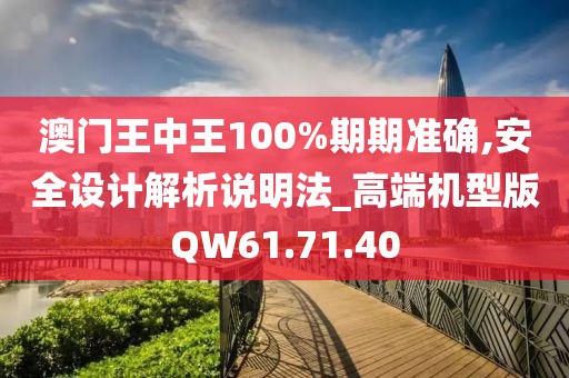 澳门王中王100%期期准确,安全设计解析说明法_高端机型版QW61.71.40