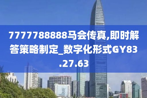 7777788888马会传真,即时解答策略制定_数字化形式GY83.27.63