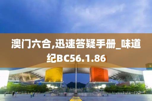 澳门六合,迅速答疑手册_味道纪BC56.1.86