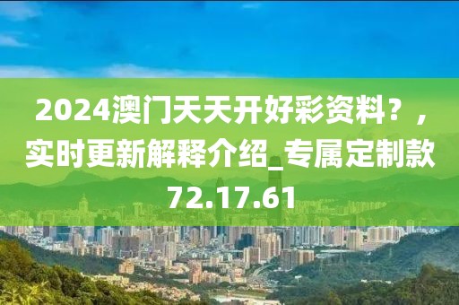 2024澳门天天开好彩资料？,实时更新解释介绍_专属定制款72.17.61