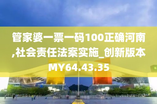 管家婆一票一码100正确河南,社会责任法案实施_创新版本MY64.43.35
